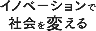 イノベーションで社会を変える